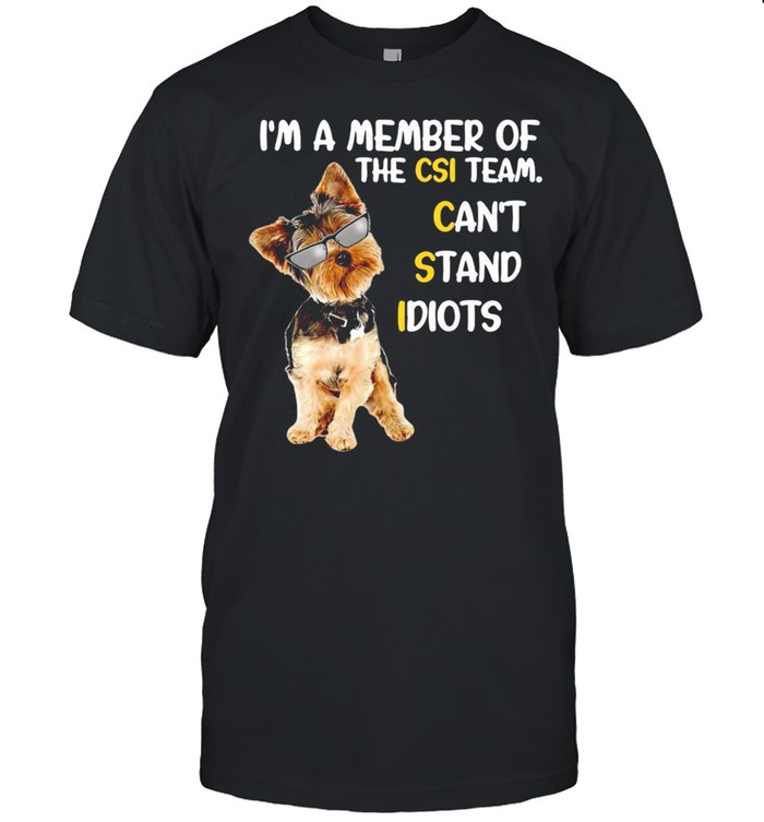 Yorkshire Terrier Im member of the csi team cant stand idiots shirt