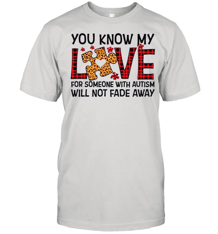 You Know My Love For Someone With Autism Will Not Fade Away shirt