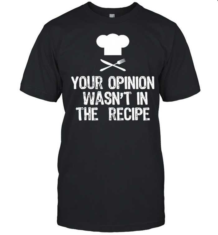 Chef Your Opinion Wasn’t In The Recipe shirt