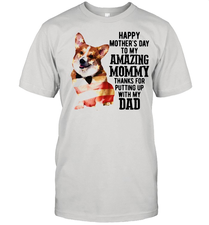 Corgi Happy Mother's Day To My Amazing Mommy Thanks For Putting Up With My Dad Shirt