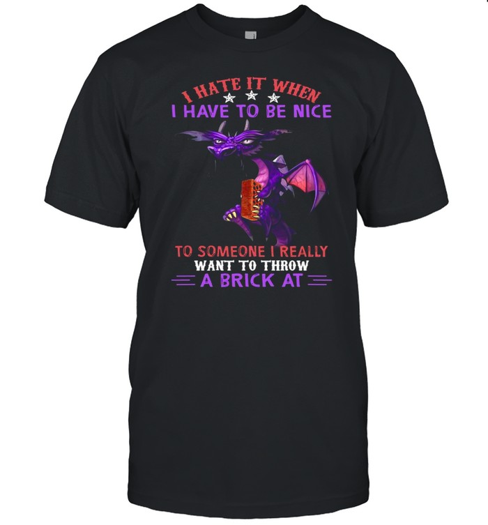 Dragon I hate it when I have to be nice to someone I really want to throw a Brick at shirt