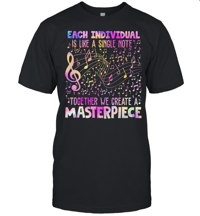 Each Individual Is Like A Single Note Together We Create A Masterpiece shirt