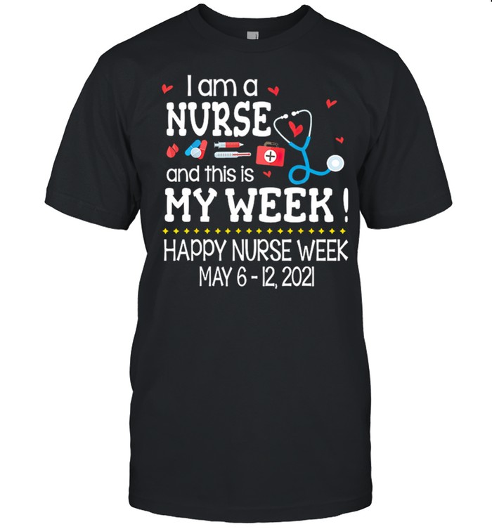 I Am A Nurse And This Is My Week Happy Nurse Week May 6 12 2021 shirt
