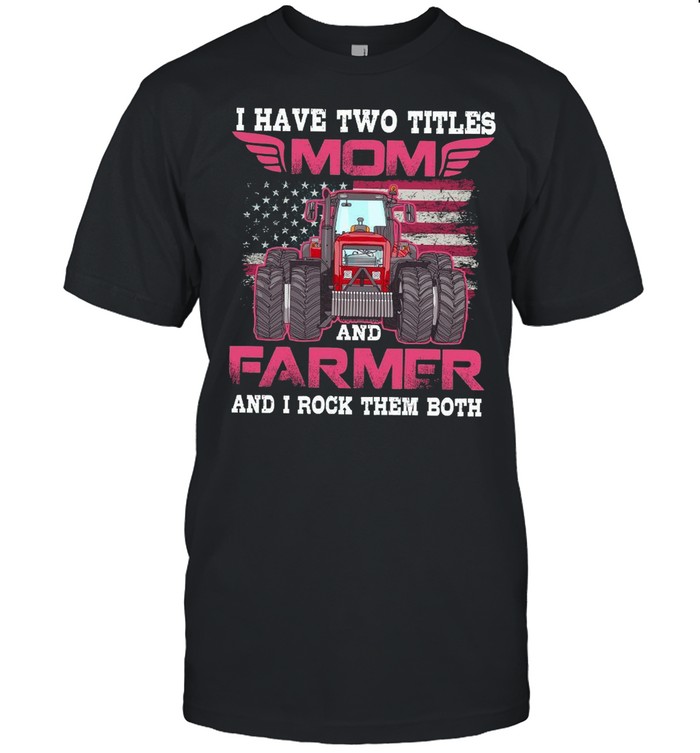 I Have Two Titles Mom And Farmer And I Rock Them Both shirt