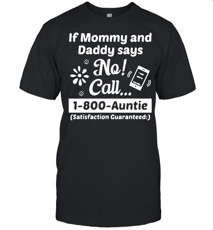 If Mommy And Daddy Says No Call 1-800-Auntie Satisfaction Guaranteed Shirt