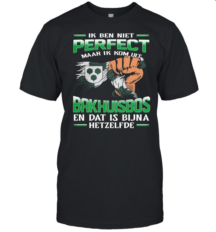 IK Ben Niet Perfect Maar Ik Kom Uit Bakhuisbos En Dat Is Bijna Hetzelfde shirt