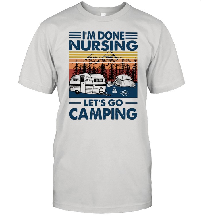 I’m Done Nursing Let’s Go Camping Vintage Shirt