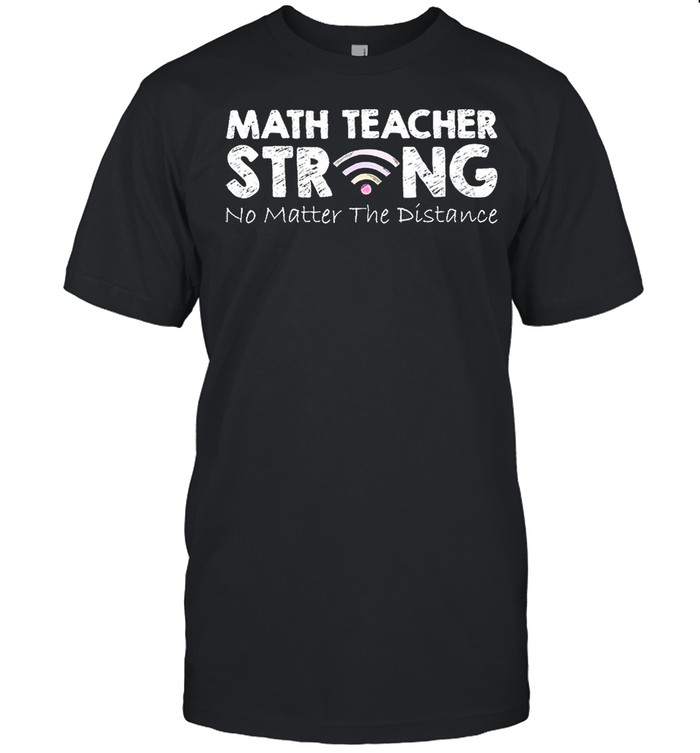 Math Teacher Strong No Matter The Distance shirt