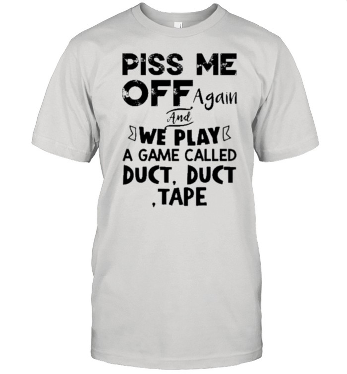 Piss me off again and we play a game called duct duct tape shirt