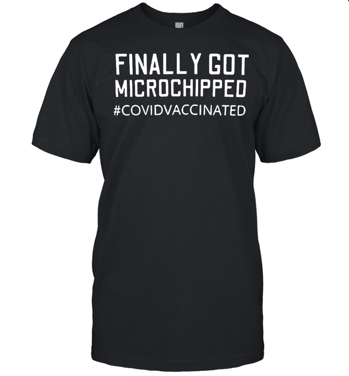 The Finally Got Microchipped #Covivaccinated shirt