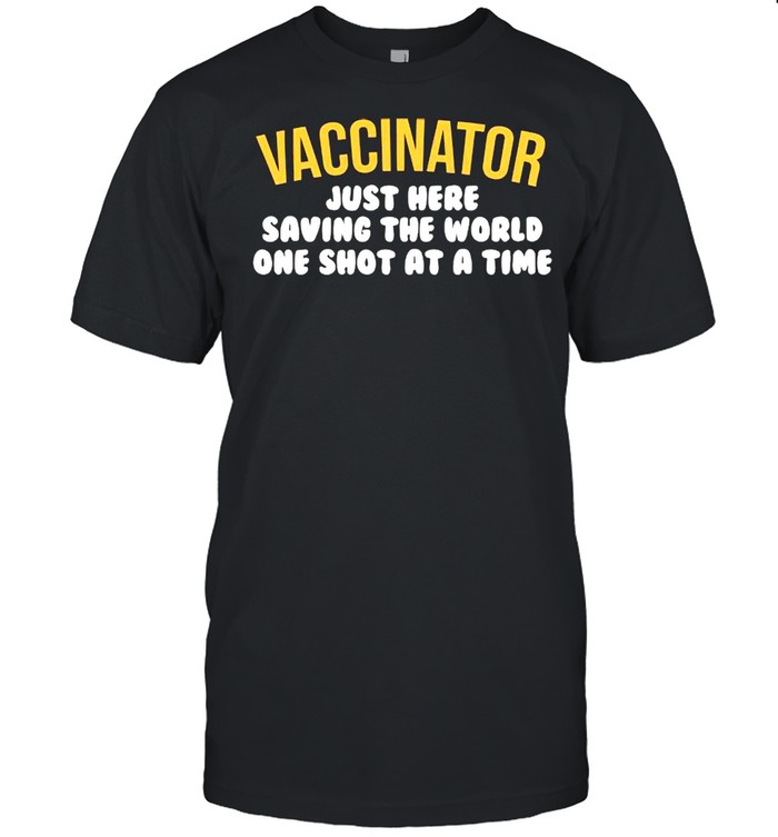 Vaccinator Just Here Saving The World One Shot At A Time shirt