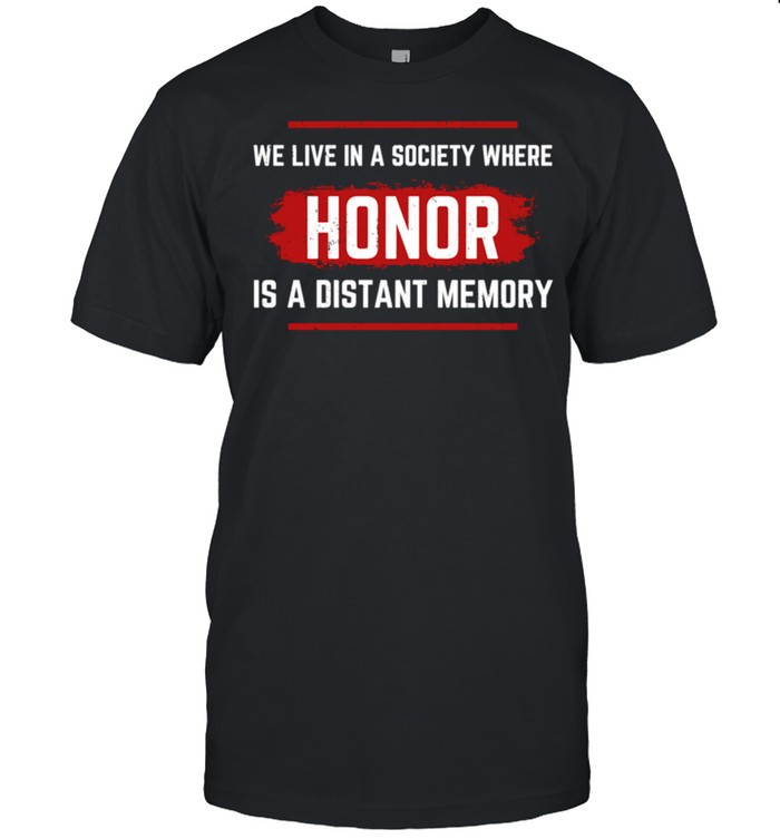 We Live In A Society Where Honor Is A Distant Memory Design shirt