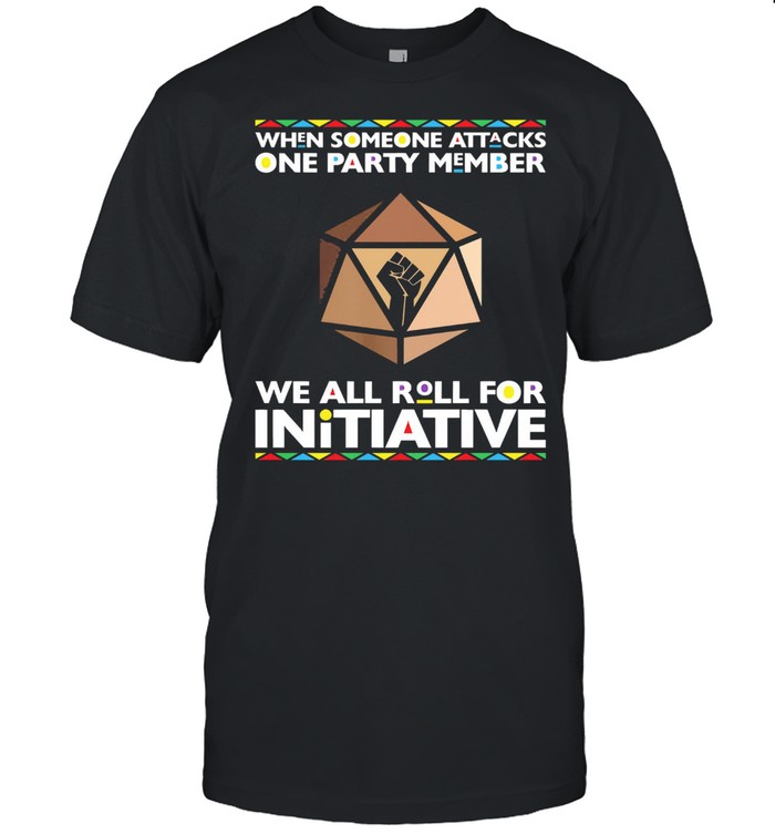 When someone attacks one party member we all roll for initiative t-shirt