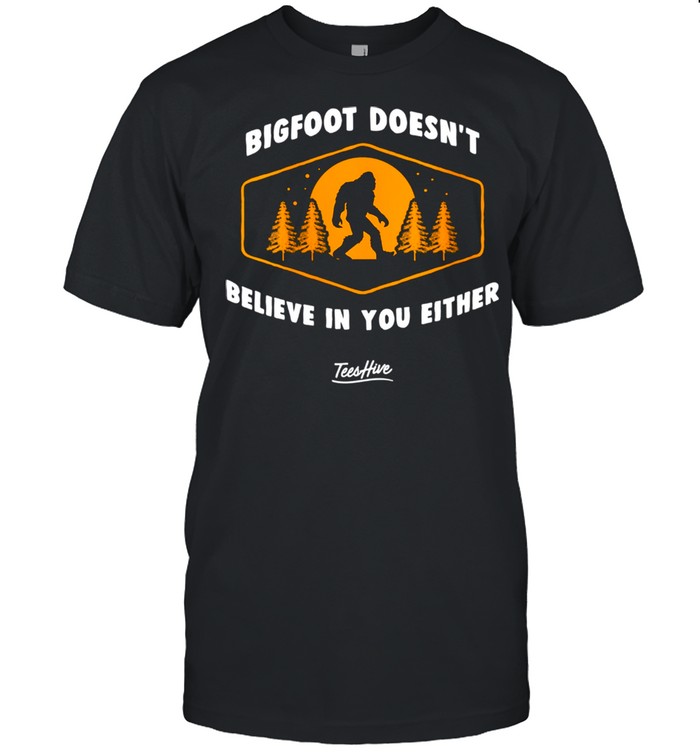Bigfoot Doesnt Believe In You Either Sasquatch shirt
