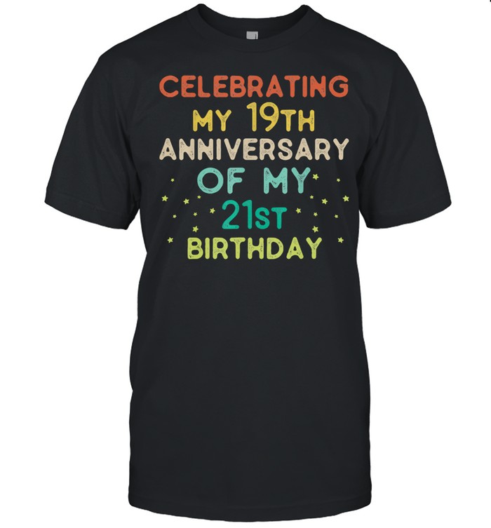 Celebrating my 19th anniversary of my 21st birthday Shirt