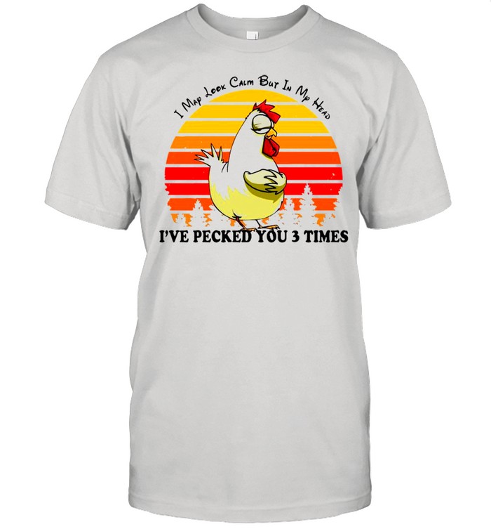 Chick I May Look Calm But In My Head I’ve Pecked You 3 Times Vintage shirt