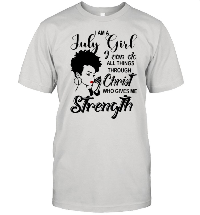 Christian I am a July girl I can do all things through Christ who gives me strength shirt
