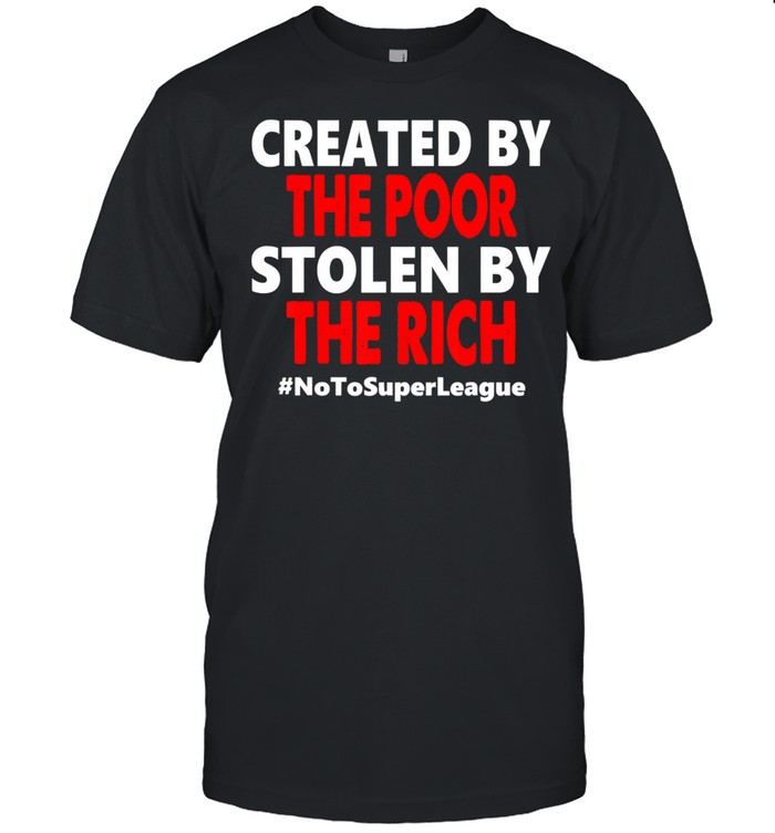 Created By The Poor Stolen By The Rich No To Super League Shirt