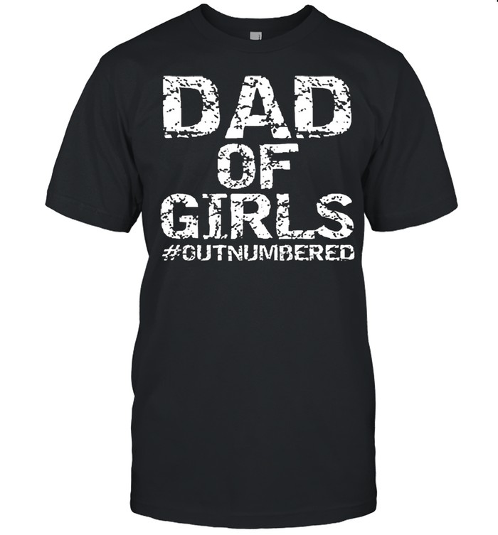 Dad of girls outnumbered shirt
