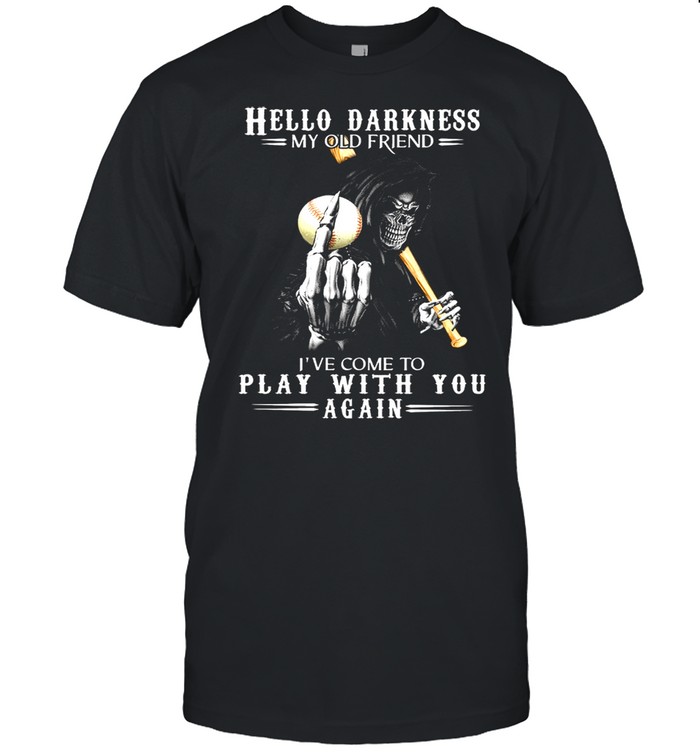 Death hello darkness my old friend Ive come to play with you again shirt