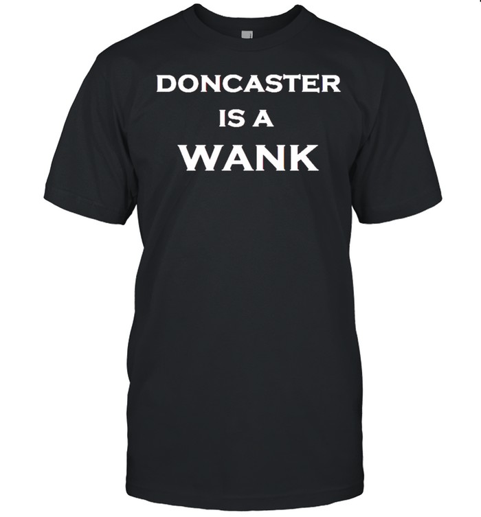 Doncaster is a wank shirt
