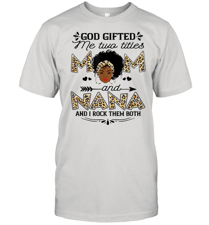 God gifted me two titles Mom and Nana leopard black girl god Shirt