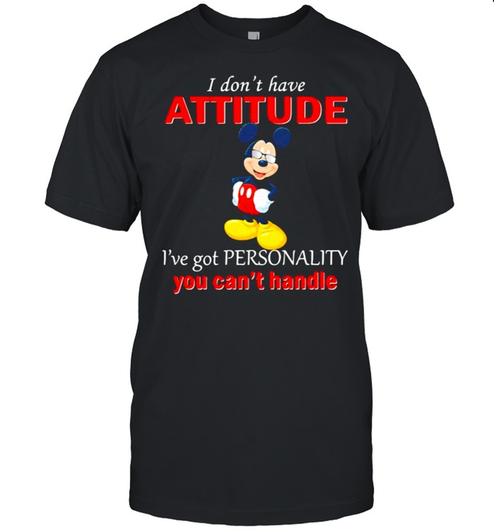 I Don’t Have Attitude Ive Got Personality You Cant Handle Mickey Shirt