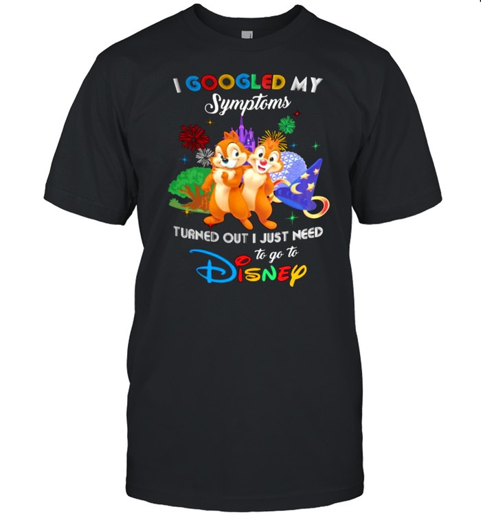 I Googled My Symptoms Turns Out I Just Need To Go To Disney Chip And Dale Shirt