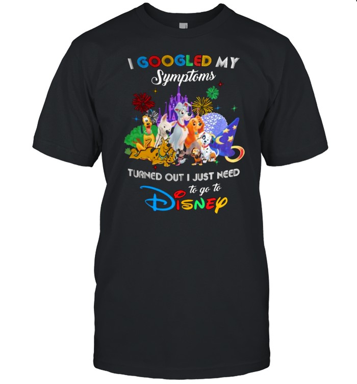 I Googled My Symptoms Turns Out I Just Need To Go To Disney Dogs Shirt