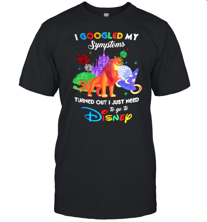 I Googled My Symptoms Turns Out I Just Need To Go To Disney Lion King Shirt