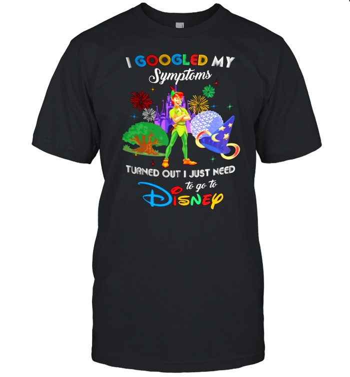 I Googled My Symptoms Turns Out I Just Need To Go To Disney Peter Pan Shirt