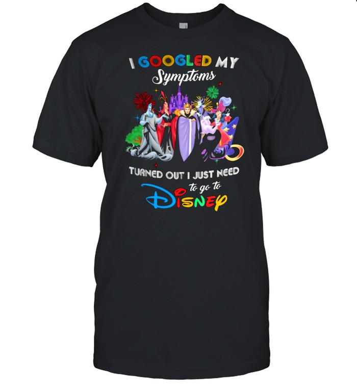 I Googled My Symptoms Turns Out I Just Need To Go To Disney Villains Shirt