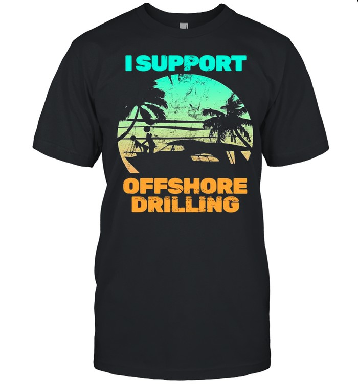 I Support Offshore Drilling shirt