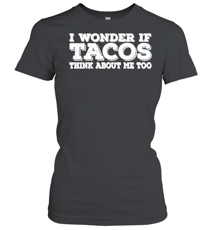 I Wonder If Tacos Think About Me Too shirt Classic Women's T-shirt