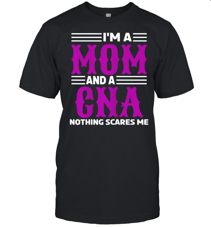 Im a Mom and a CNA Nothing Scares Me shirt