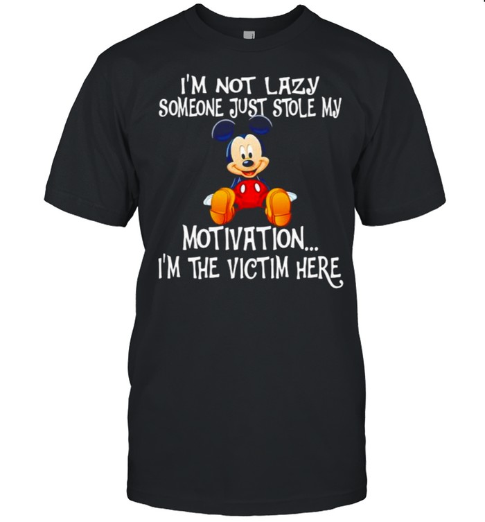 Im Not Lazy Someone Just Stole My Motivation Im The Victim Here Mickey Shirt