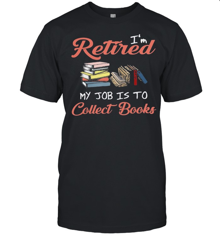 Im retired my job is to collect books shirt