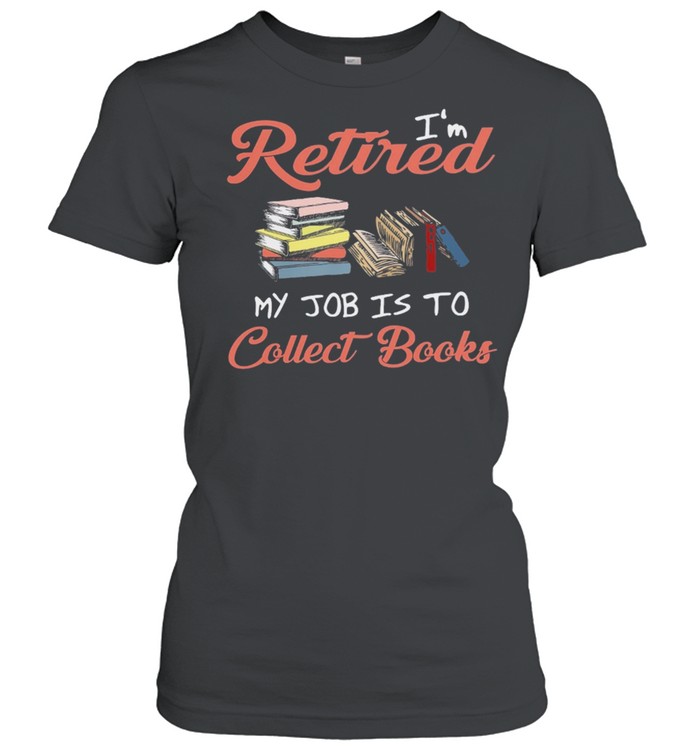 Im retired my job is to collect books shirt Classic Women's T-shirt