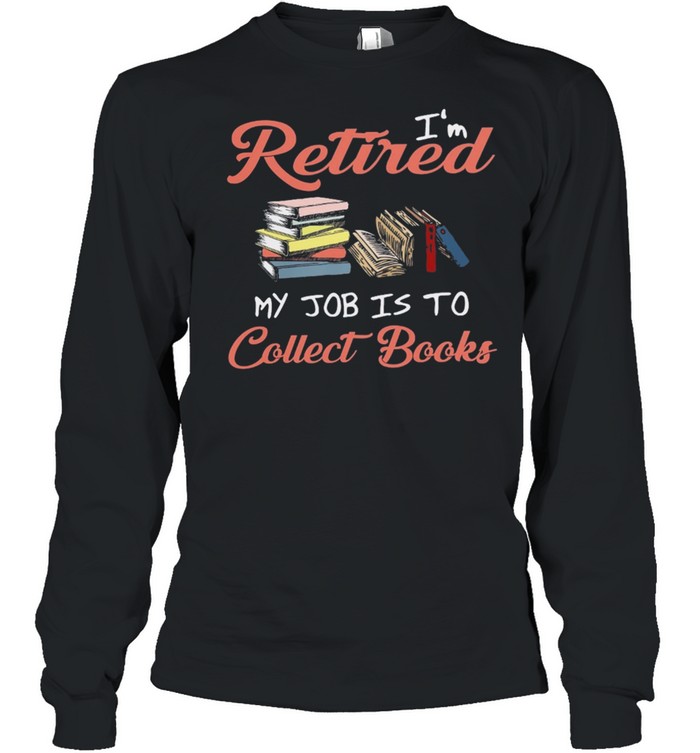Im retired my job is to collect books shirt Long Sleeved T-shirt