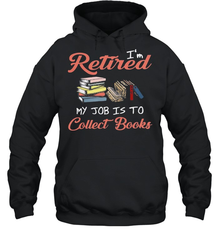 Im retired my job is to collect books shirt Unisex Hoodie