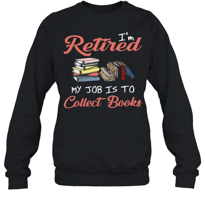 Im retired my job is to collect books shirt Unisex Sweatshirt