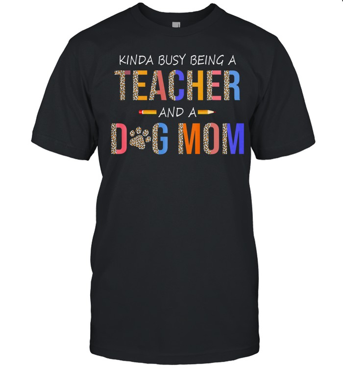 Kinda busy being a teacher and a Dog mom shirt