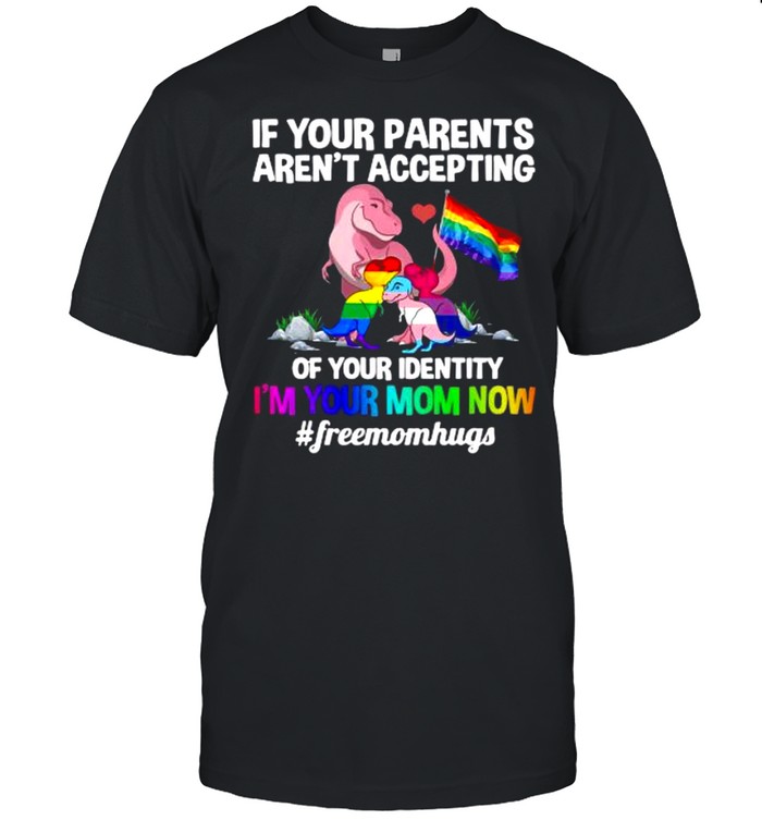 Lgbt Dinosaur If Your Parents Aren’t Accepting Of Your Identity I’m Your Mom Now shirt