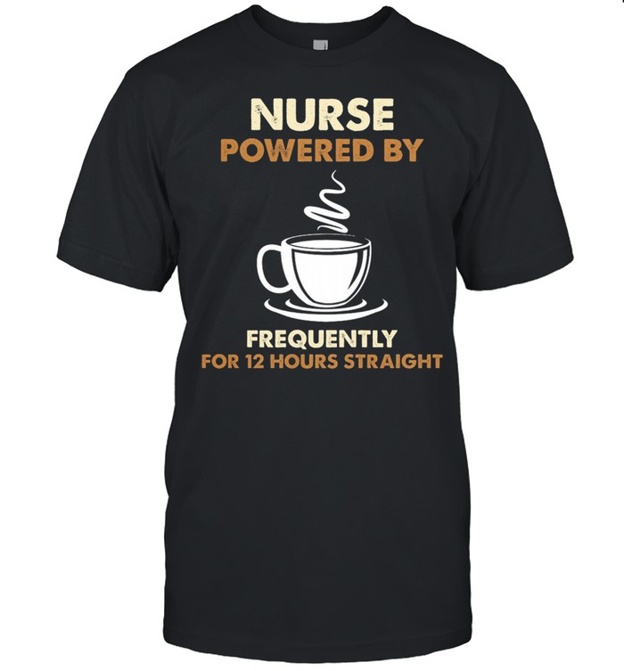 Nurse powered by frequently for 12 hours straight shirt