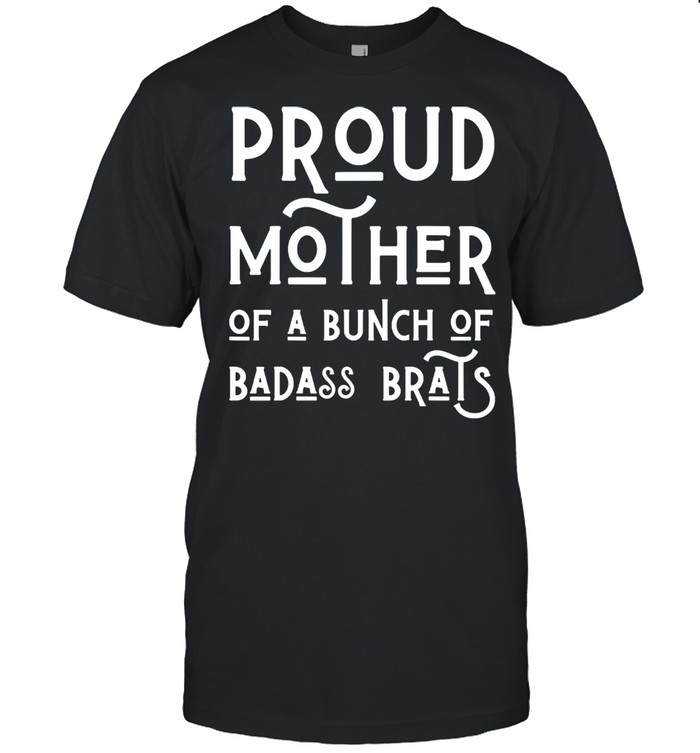 Proud Mother Of A Bunch Of Badass Brats Mom Mothers Shirt