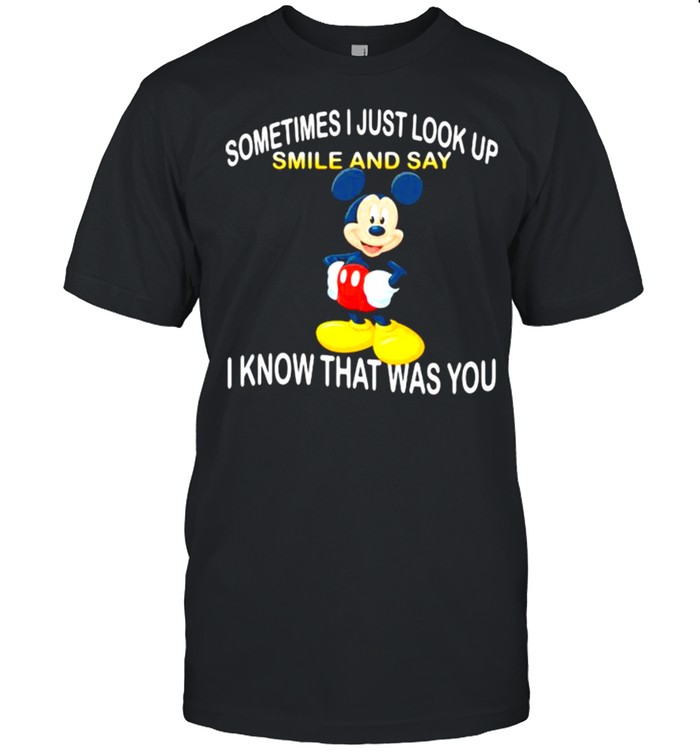 Sometimes I Just Look Up Smile And Say I Know That Was You Mickey Shirt