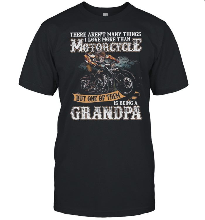 There Arent Many Things I Love More Than Motorcycle But One Of Them Is Being A Grandpa shirt
