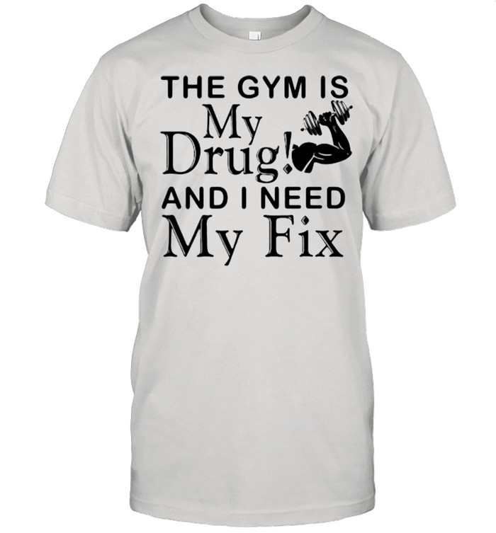 Weight Lifting the gym is my drug and I need my fix shirt