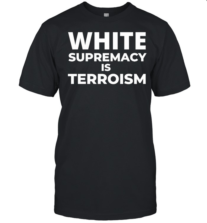 White Supremacy Is Terrorism shirt