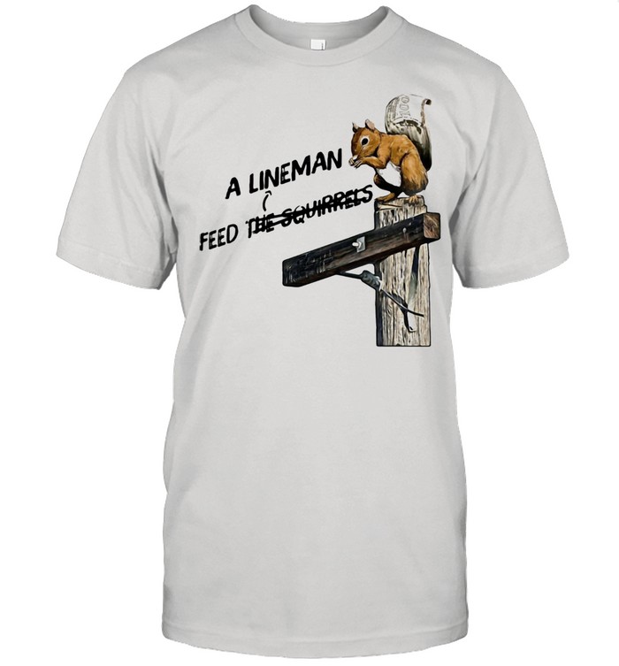 A LinemanFeed The Squirrels Shirt